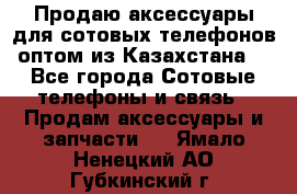 Продаю аксессуары для сотовых телефонов оптом из Казахстана  - Все города Сотовые телефоны и связь » Продам аксессуары и запчасти   . Ямало-Ненецкий АО,Губкинский г.